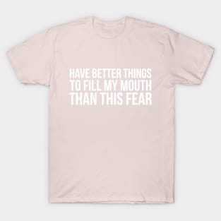 HAVE BETTER THINGS TO FILL MY MOUTH THAN THIS FEAR funny saying quote T-Shirt